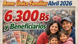 Bono Único Familiar Abril 2026 6.300 Bs y Beneficiarios